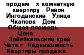 продам 2-х комнатную квартиру › Район ­ Ингодинский › Улица ­ Чкалова › Дом ­ 31 › Общая площадь ­ 53 › Цена ­ 2 700 000 - Забайкальский край, Чита г. Недвижимость » Квартиры продажа   . Забайкальский край